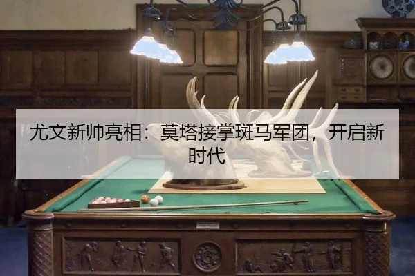 尤文新帅亮相：莫塔接掌斑马军团，开启新时代